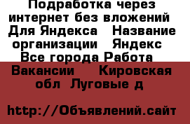 Подработка через интернет без вложений. Для Яндекса › Название организации ­ Яндекс - Все города Работа » Вакансии   . Кировская обл.,Луговые д.
